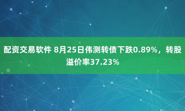 配资交易软件 8月25日伟测转债下跌0.89%，转股溢价率37.23%