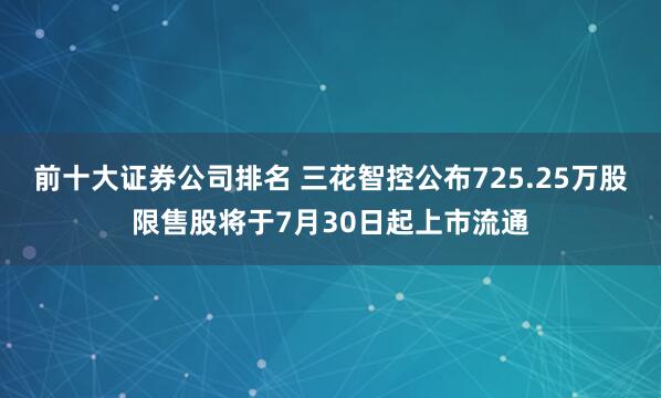 前十大证券公司排名 三花智控公布725.25万股限售股将于7月30日起上市流通